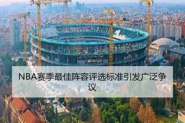 NBA赛季最佳阵容评选标准引发广泛争议